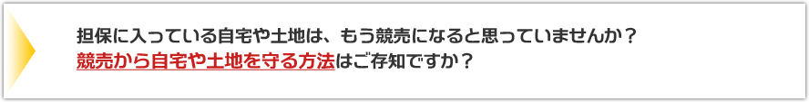 担保に入っている自宅や土地は、もう競売になると思っていませんか？競売から自宅や土地を守る方法はご存知ですか？